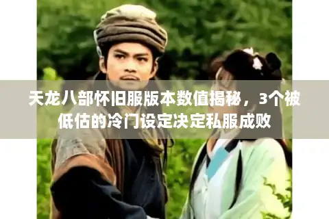 天龙八部怀旧服版本数值揭秘,3个被低估的冷门设定决定私服成败 天龙八部怀旧服版本数值揭秘,3个被低估的冷门设定决定私服成败