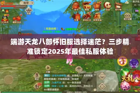 端游天龙八部怀旧服选择迷茫?三步精准锁定2025年最佳私服体验 端游天龙八部怀旧服选择迷茫?三步精准锁定2025年最佳私服体验