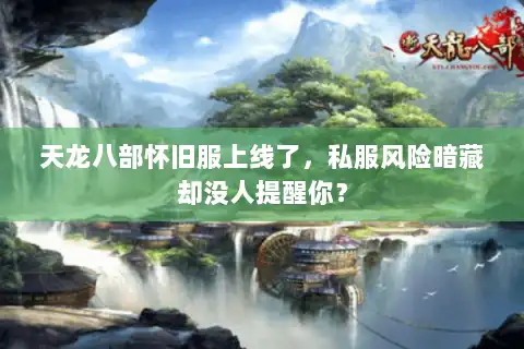 天龙八部怀旧服上线了，私服风险暗藏却没人提醒你？