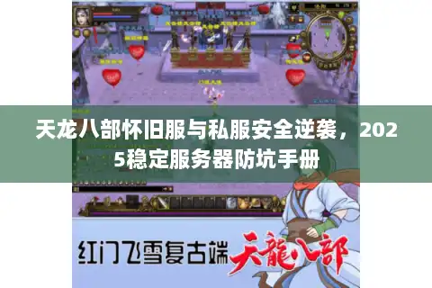 天龙八部怀旧服与私服安全逆袭，2025稳定服务器防坑手册