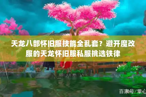 天龙八部怀旧服技能全乱套?避开魔改服的天龙怀旧服私服挑选铁律 天龙八部怀旧服技能全乱套?避开魔改服的天龙怀旧服私服挑选铁律
