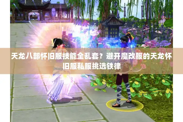 天龙八部怀旧服技能全乱套?避开魔改服的天龙怀旧服私服挑选铁律 天龙八部怀旧服技能全乱套?避开魔改服的天龙怀旧服私服挑选铁律