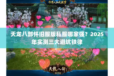 天龙八部怀旧服版私服哪家强?2025年实测三大避坑铁律 天龙八部怀旧服版私服哪家强?2025年实测三大避坑铁律