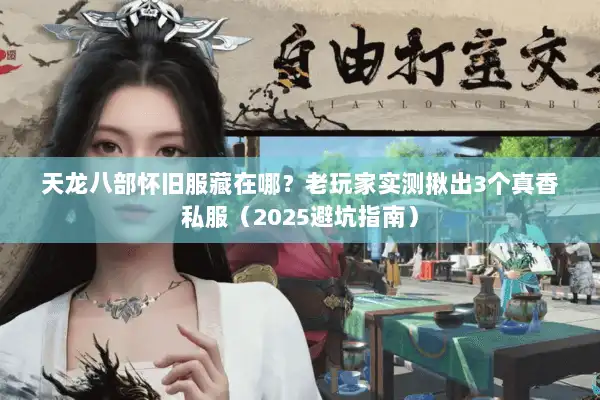 天龙八部怀旧服藏在哪？老玩家实测揪出3个真香私服（2025避坑指南）