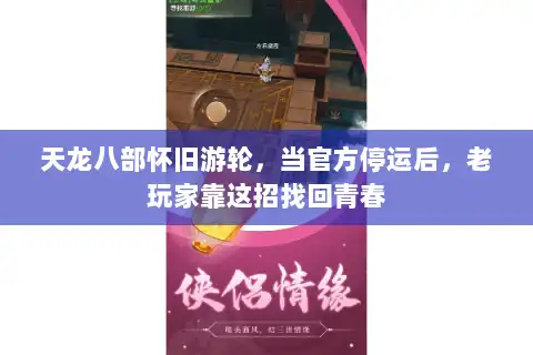 天龙八部怀旧游轮,当官方停运后,老玩家靠这招找回青春 天龙八部怀旧游轮,当官方停运后,老玩家靠这招找回青春