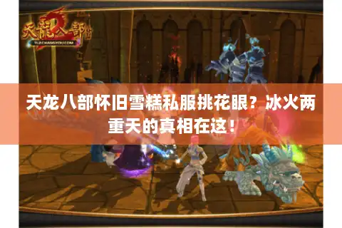 天龙八部怀旧雪糕私服挑花眼？冰火两重天的真相在这！