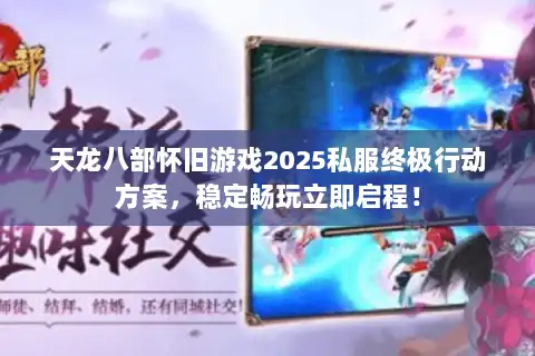 天龙八部怀旧游戏2025私服终极行动方案，稳定畅玩立即启程！
