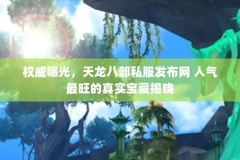 权威曝光，天龙八部私服发布网 人气最旺的真实宝藏揭晓