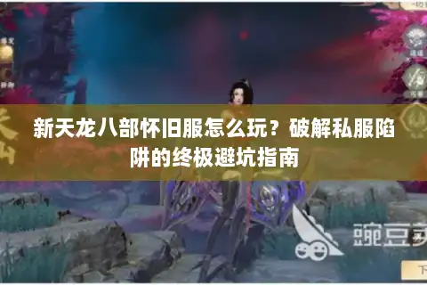 新天龙八部怀旧服怎么玩？破解私服陷阱的终极避坑指南
