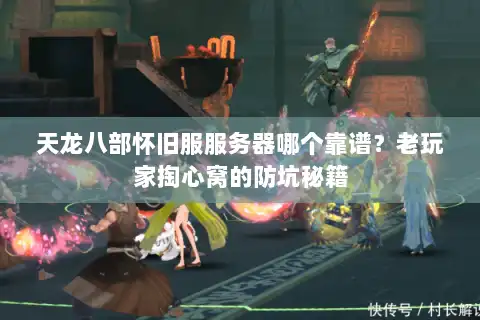 天龙八部怀旧服服务器哪个靠谱？老玩家掏心窝的防坑秘籍