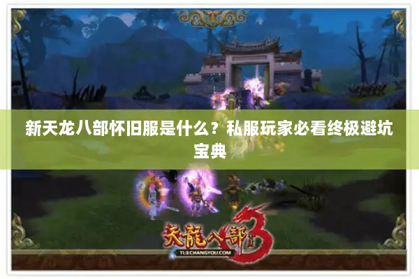新天龙八部怀旧服是什么？私服玩家必看终极避坑宝典