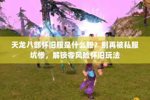 天龙八部怀旧服是什么服?别再被私服坑惨,解锁零风险怀旧玩法 天龙八部怀旧服是什么服?别再被私服坑惨,解锁零风险怀旧玩法