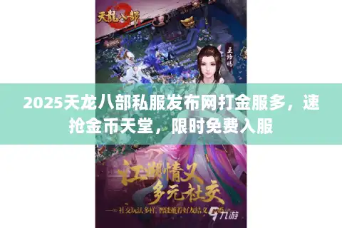 2025天龙八部私服发布网打金服多,速抢金币天堂,限时免费入服 2025天龙八部私服发布网打金服多,速抢金币天堂,限时免费入服