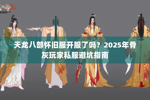 天龙八部怀旧服开服了吗？2025年骨灰玩家私服避坑指南