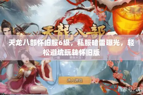 天龙八部怀旧服6级,私服暗雷曝光,轻松避坑玩转怀旧版 天龙八部怀旧服6级,私服暗雷曝光,轻松避坑玩转怀旧版