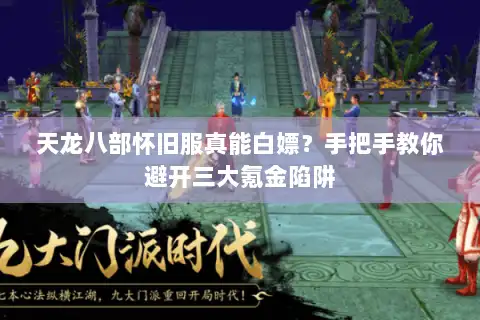 天龙八部怀旧服真能白嫖？手把手教你避开三大氪金陷阱