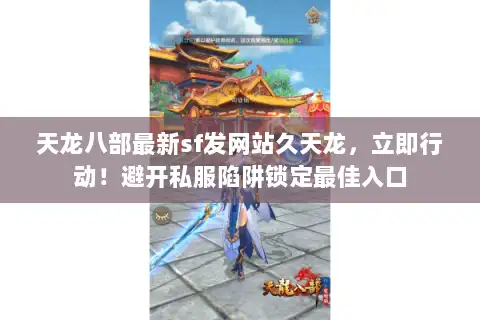 天龙八部最新sf发网站久天龙，立即行动！避开私服陷阱锁定最佳入口