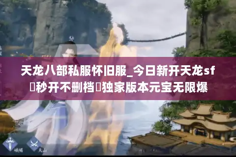 天龙八部私服怀旧服_今日新开天龙sf▷秒开不删档◁独家版本元宝无限爆 天龙八部私服怀旧服_今日新开天龙sf▷秒开不删档◁独家版本元宝无限爆