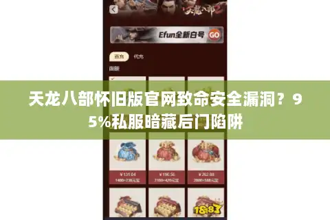 天龙八部怀旧版官网致命安全漏洞?95%私服暗藏后门陷阱 天龙八部怀旧版官网致命安全漏洞?95%私服暗藏后门陷阱