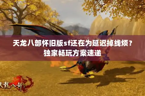 天龙八部怀旧版sf还在为延迟掉线烦？独家畅玩方案速递