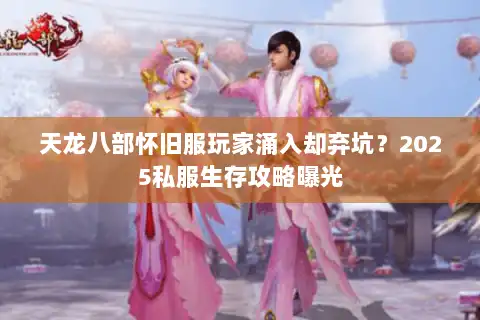 天龙八部怀旧服玩家涌入却弃坑?2025私服生存攻略曝光 天龙八部怀旧服玩家涌入却弃坑?2025私服生存攻略曝光