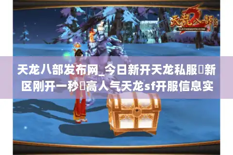 天龙八部发布网_今日新开天龙私服▷新区刚开一秒◁高人气天龙sf开服信息实时更新