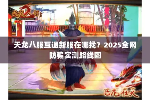 天龙八服互通新服在哪找？2025全网防骗实测路线图