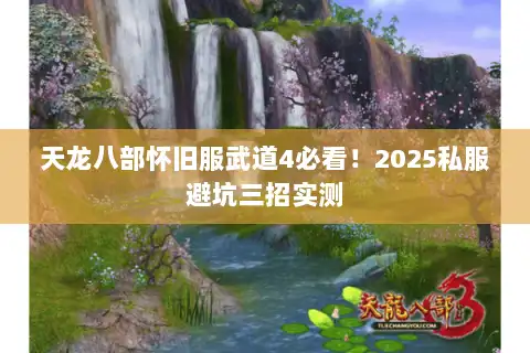 天龙八部怀旧服武道4必看!2025私服避坑三招实测 天龙八部怀旧服武道4必看!2025私服避坑三招实测