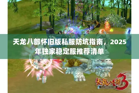 天龙八部怀旧版私服防坑指南,2025年独家稳定服推荐清单 天龙八部怀旧版私服防坑指南,2025年独家稳定服推荐清单