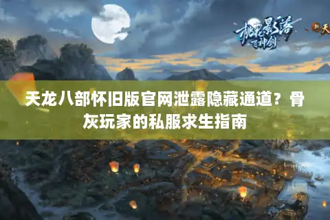 天龙八部怀旧版官网泄露隐藏通道？骨灰玩家的私服求生指南