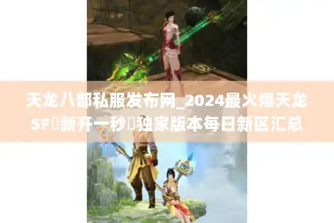 天龙八部私服发布网_2024最火爆天龙SF▷新开一秒◁独家版本每日新区汇总