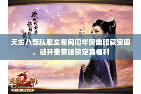 天龙八部私服发布网周年庆典服藏宝图，避开韭菜服锁定真福利