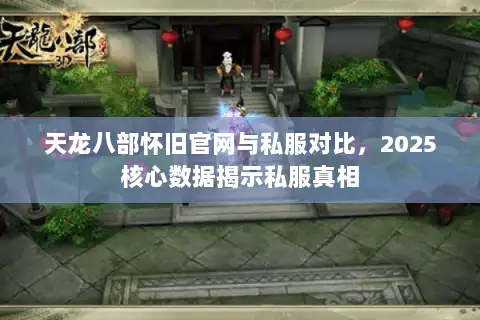 天龙八部怀旧官网与私服对比，2025核心数据揭示私服真相