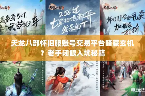 天龙八部怀旧服账号交易平台暗藏玄机?老手闭眼入坑秘籍 天龙八部怀旧服账号交易平台暗藏玄机?老手闭眼入坑秘籍
