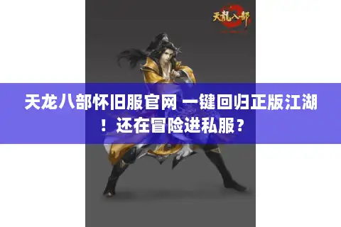 天龙八部怀旧服官网 一键回归正版江湖！还在冒险进私服？