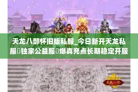 天龙八部怀旧版私服_今日新开天龙私服▷独家公益服◁爆真充点长期稳定开服汇总
