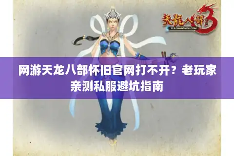 网游天龙八部怀旧官网打不开?老玩家亲测私服避坑指南 网游天龙八部怀旧官网打不开?老玩家亲测私服避坑指南