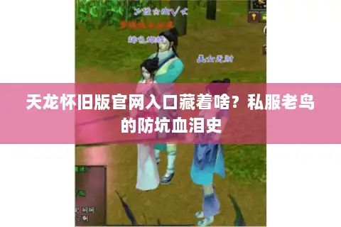 天龙怀旧版官网入口藏着啥？私服老鸟的防坑血泪史