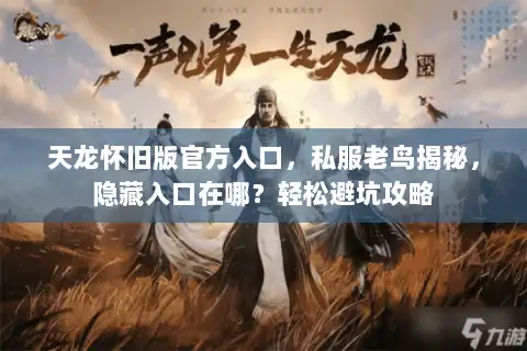 天龙怀旧版官方入口，私服老鸟揭秘，隐藏入口在哪？轻松避坑攻略