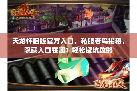 天龙怀旧版官方入口，私服老鸟揭秘，隐藏入口在哪？轻松避坑攻略