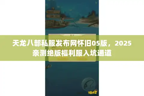 天龙八部私服发布网怀旧05版,2025亲测绝版福利服入坑通道 天龙八部私服发布网怀旧05版,2025亲测绝版福利服入坑通道