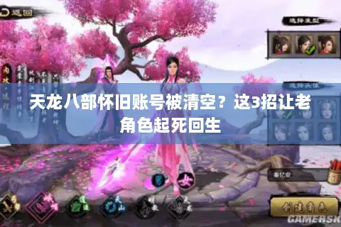 天龙八部怀旧账号被清空？这3招让老角色起死回生