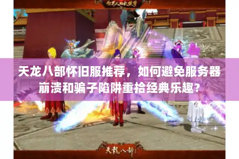 天龙八部怀旧服推荐,如何避免服务器崩溃和骗子陷阱重拾经典乐趣? 天龙八部怀旧服推荐,如何避免服务器崩溃和骗子陷阱重拾经典乐趣?