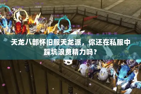 天龙八部怀旧服天龙派，你还在私服中踩坑浪费精力吗？