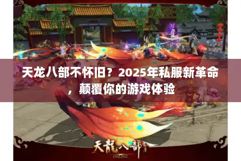 天龙八部不怀旧?2025年私服新革命,颠覆你的游戏体验 天龙八部不怀旧?2025年私服新革命,颠覆你的游戏体验