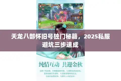 天龙八部怀旧号独门秘籍,2025私服避坑三步速成 天龙八部怀旧号独门秘籍,2025私服避坑三步速成