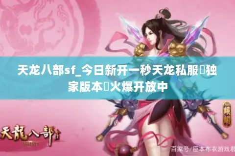 天龙八部sf_今日新开一秒天龙私服▷独家版本◁火爆开放中