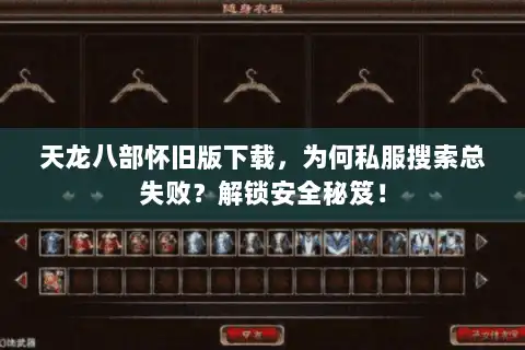 天龙八部怀旧版下载，为何私服搜索总失败？解锁安全秘笈！