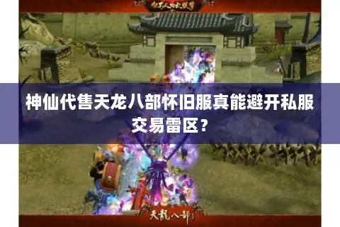 神仙代售天龙八部怀旧服真能避开私服交易雷区？