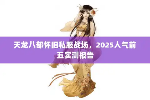 天龙八部怀旧私服战场，2025人气前五实测报告